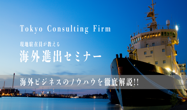 東京コンサルティングファーム現地駐在員が教える海外進出セミナー！海外ビジネスのノウハウを徹底解説！！